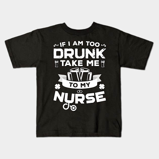 If I'm Too Drunk Take Me To My Nurse St Patricks Day Kids T-Shirt by trendingoriginals